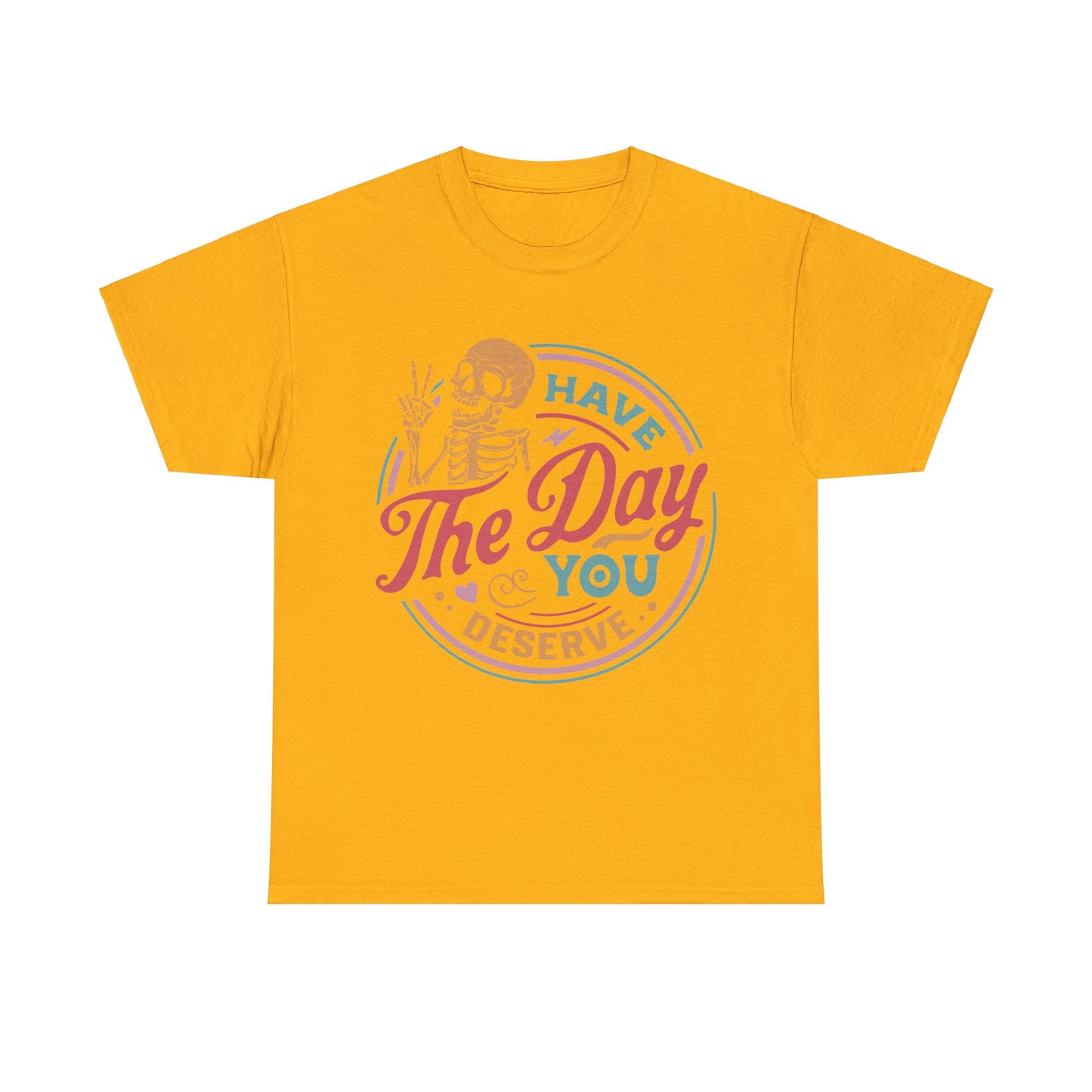 Have The Day You Deserve - Unisex Heavy Cotton Tee