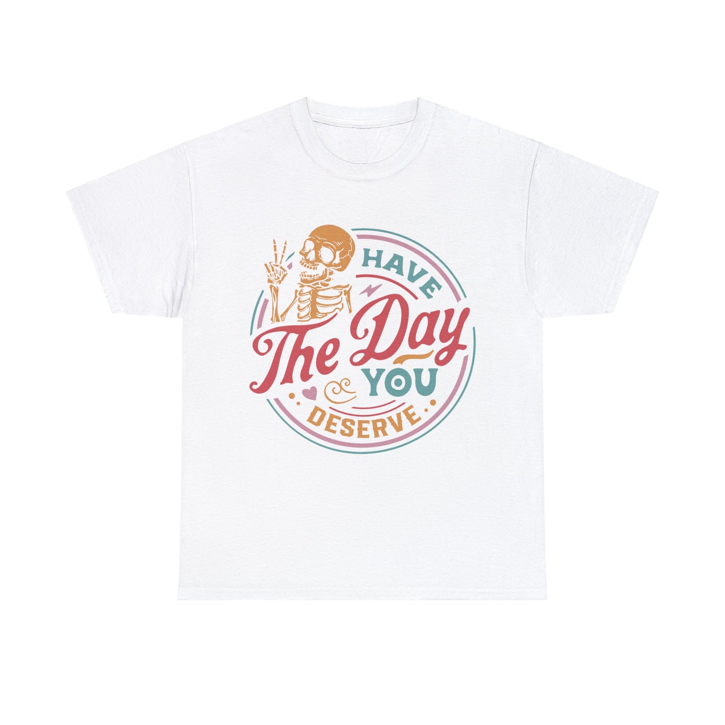 Have The Day You Deserve - Unisex Heavy Cotton Tee