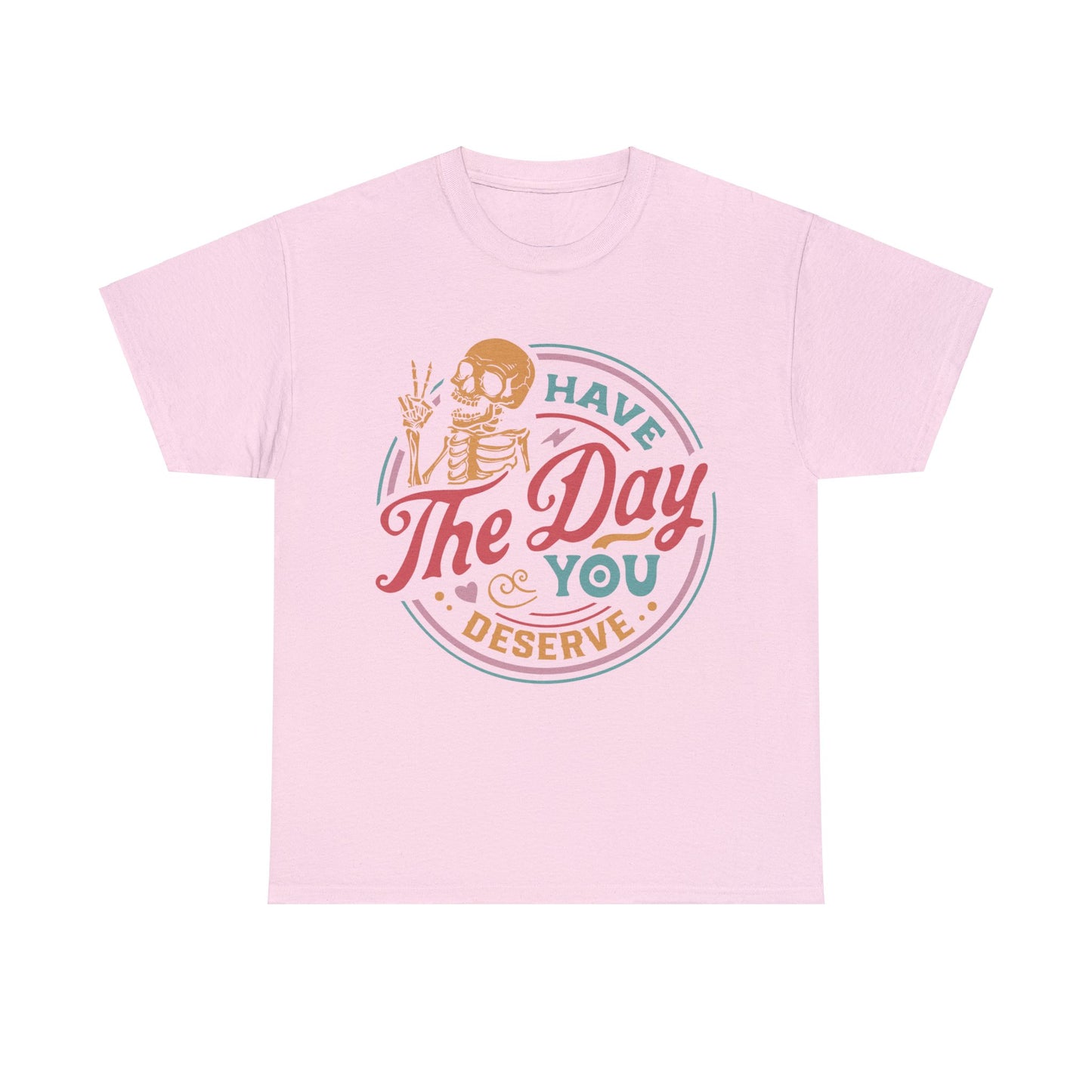 Have The Day You Deserve - Unisex Heavy Cotton Tee