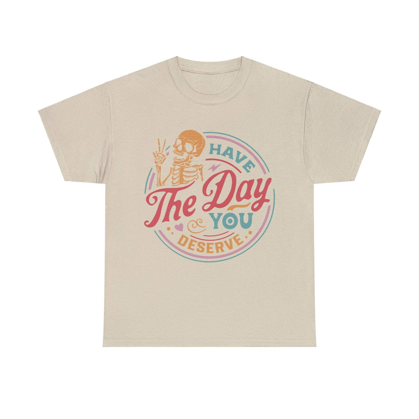 Have The Day You Deserve - Unisex Heavy Cotton Tee