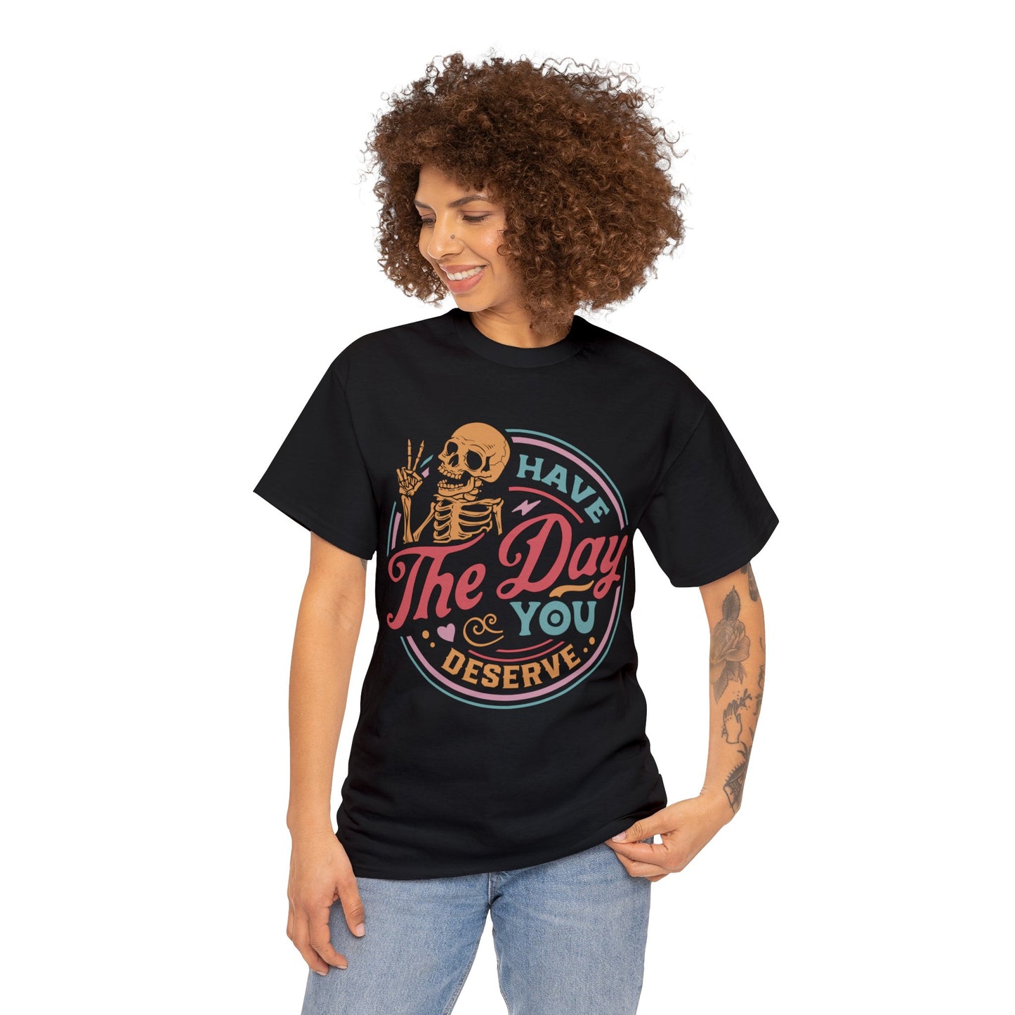 Have The Day You Deserve - Unisex Heavy Cotton Tee