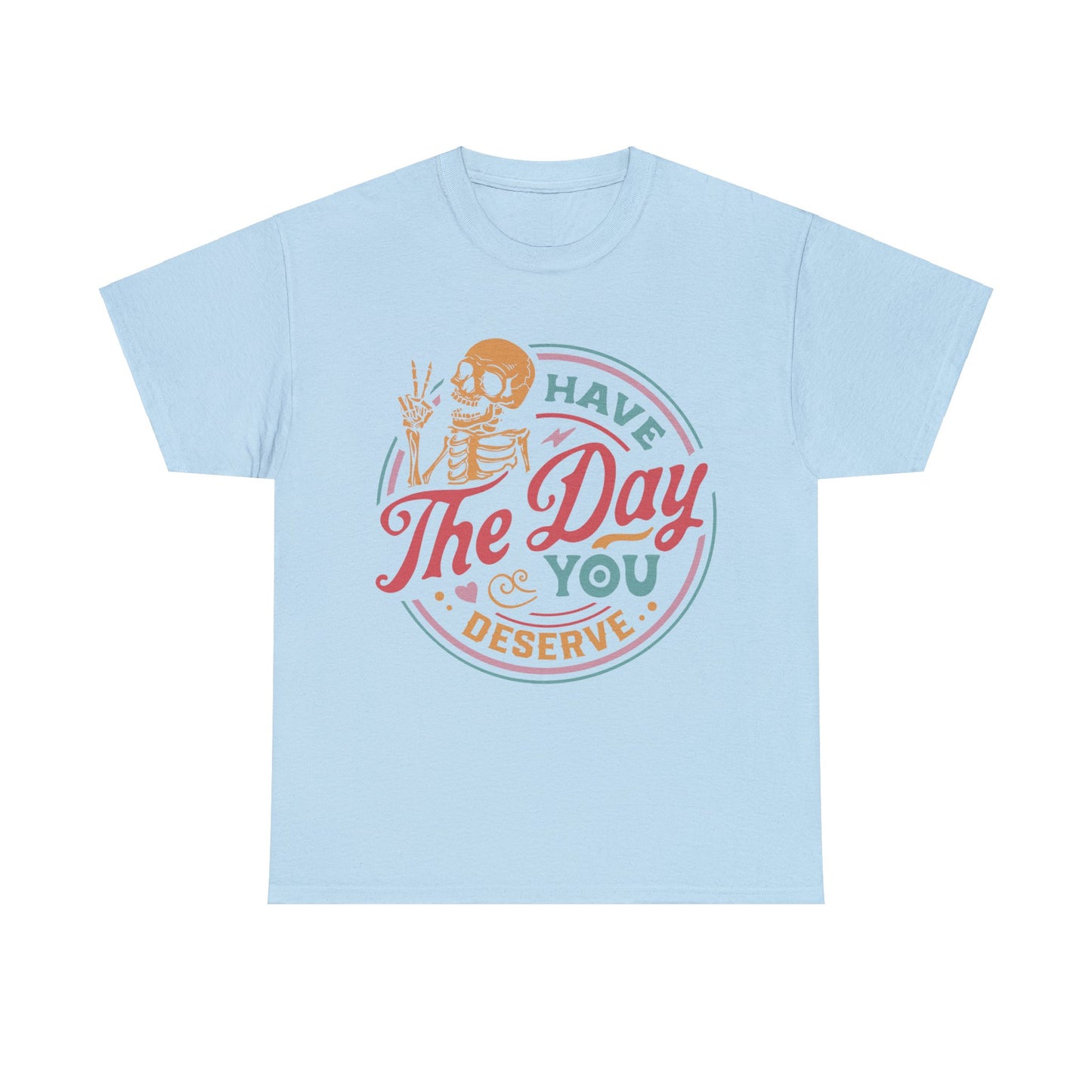 Have The Day You Deserve - Unisex Heavy Cotton Tee