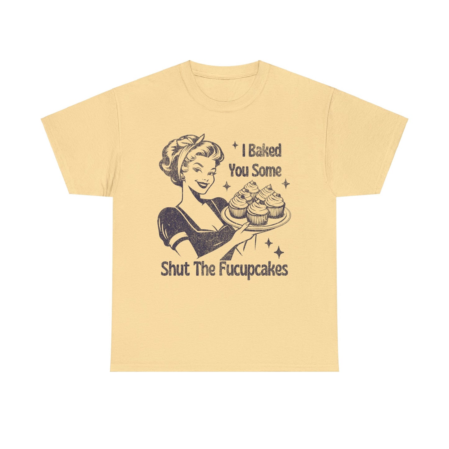 I Baked You Some Shut The Fucupcakes - Unisex Heavy Cotton Tee