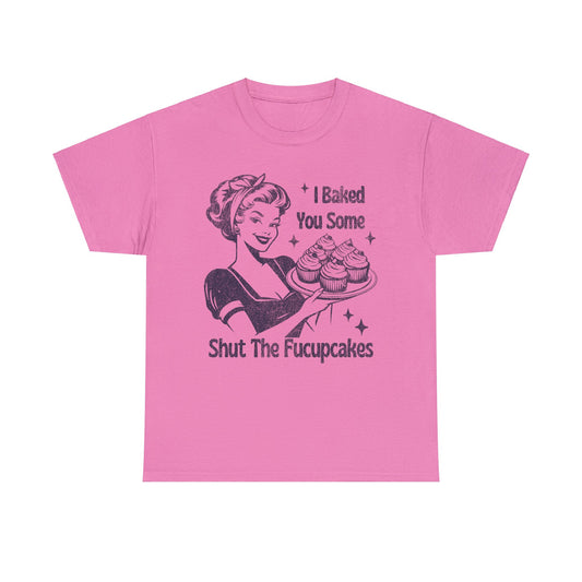 I Baked You Some Shut The Fucupcakes - Unisex Heavy Cotton Tee