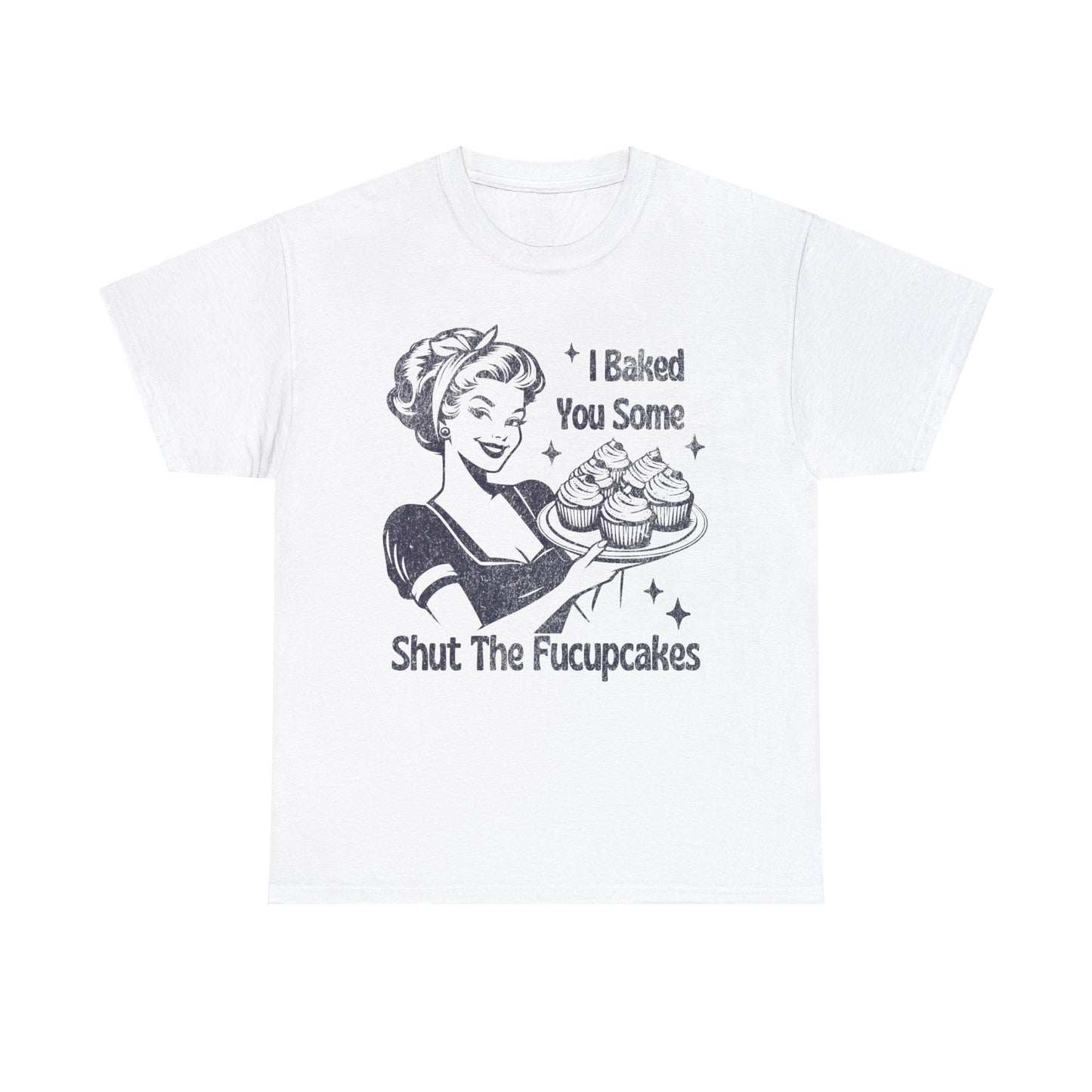 I Baked You Some Shut The Fucupcakes - Unisex Heavy Cotton Tee