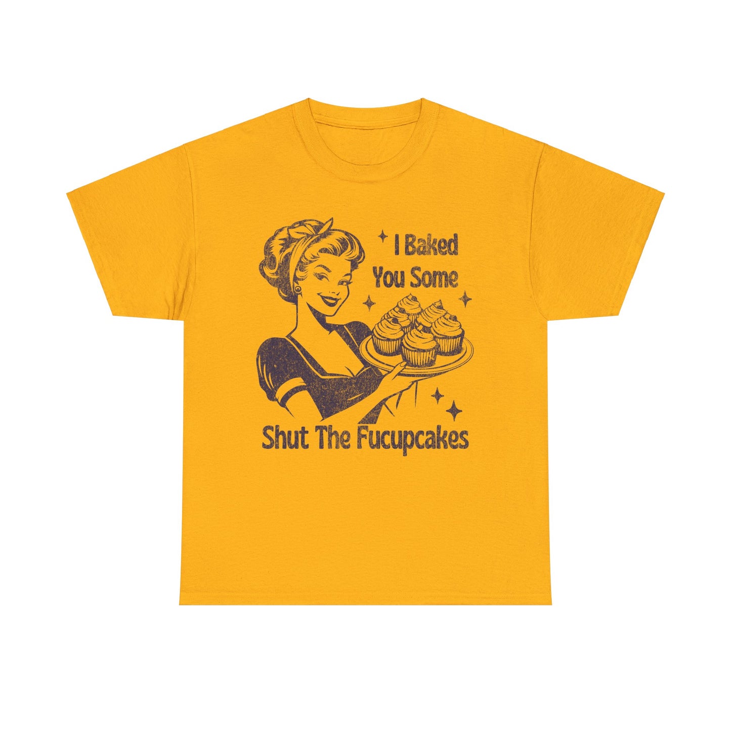 I Baked You Some Shut The Fucupcakes - Unisex Heavy Cotton Tee