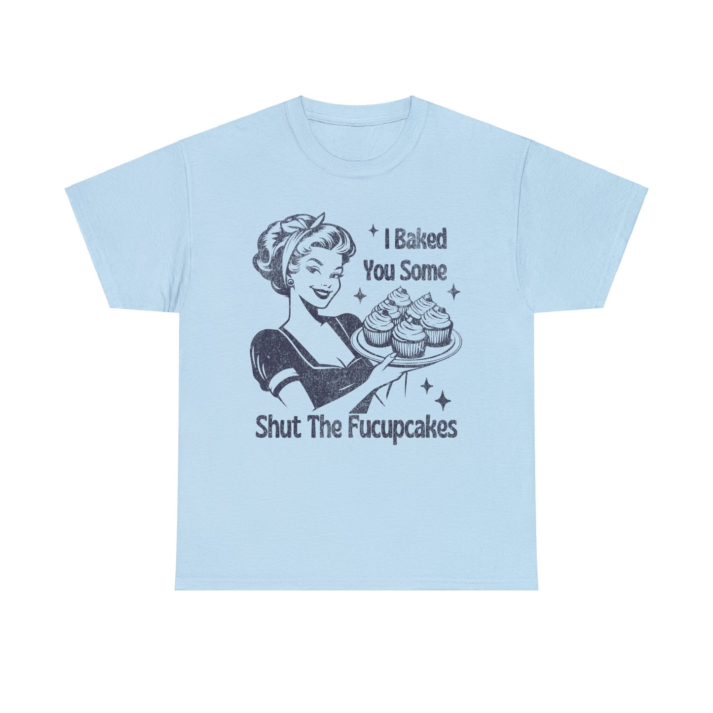 I Baked You Some Shut The Fucupcakes - Unisex Heavy Cotton Tee