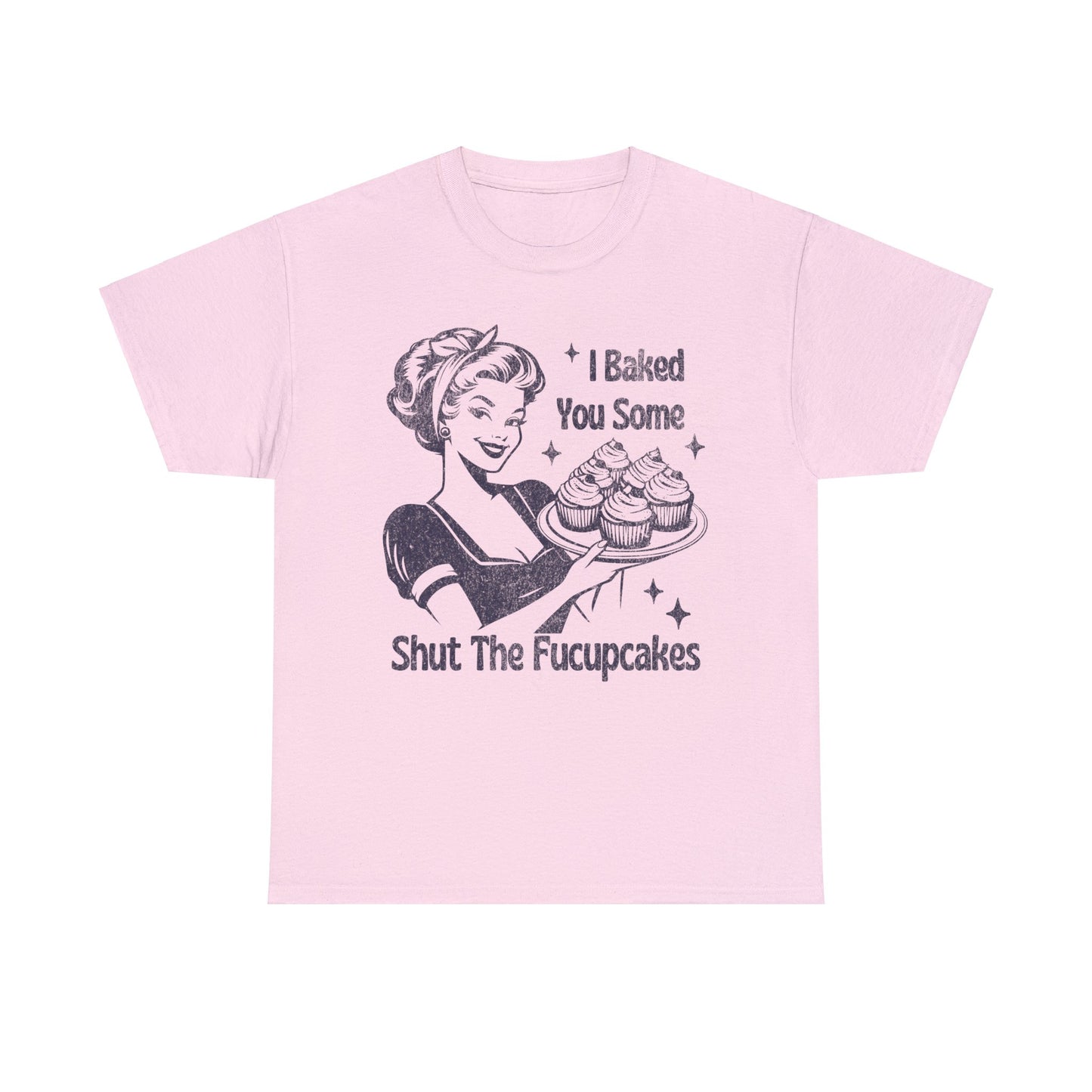 I Baked You Some Shut The Fucupcakes - Unisex Heavy Cotton Tee