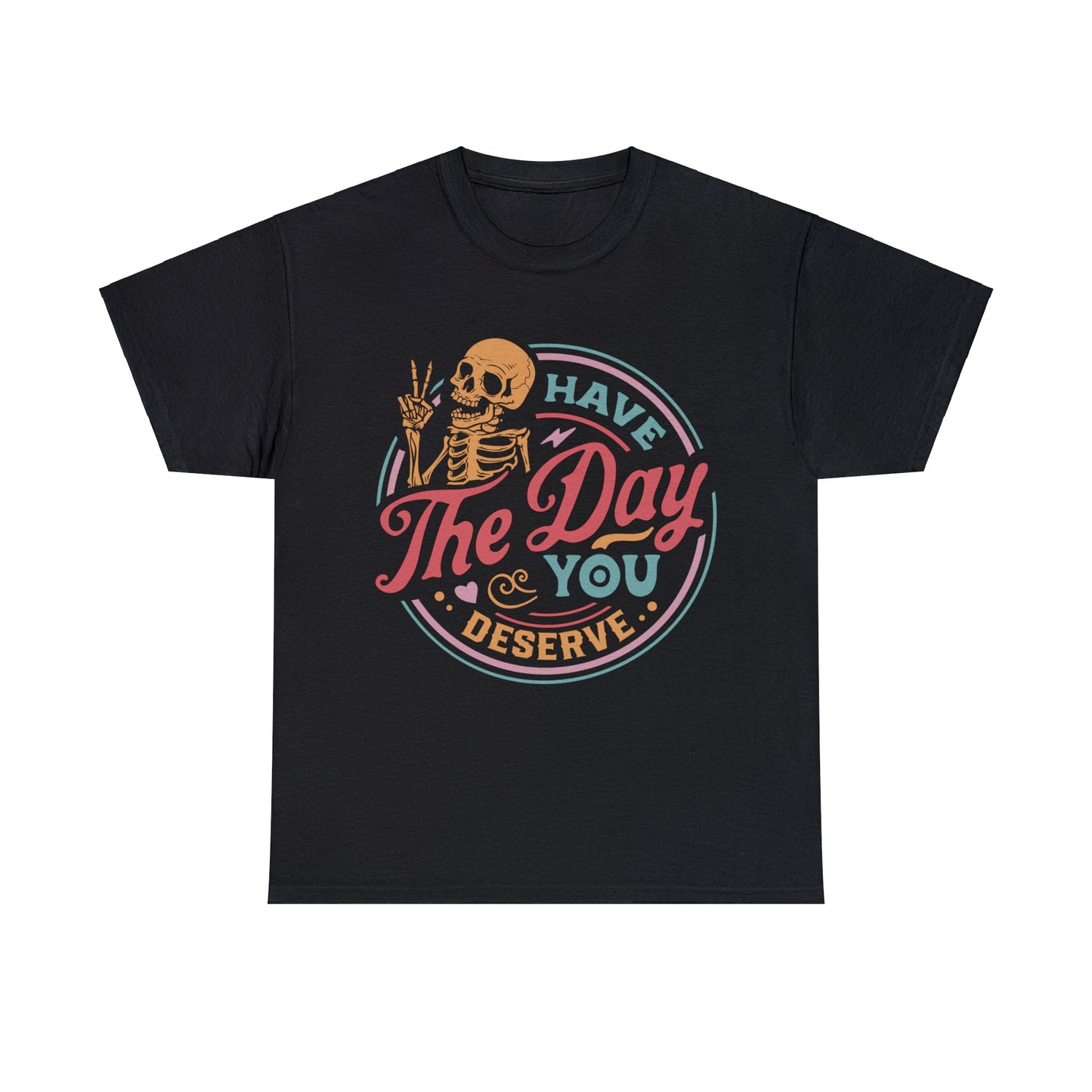 Have The Day You Deserve - Unisex Heavy Cotton Tee