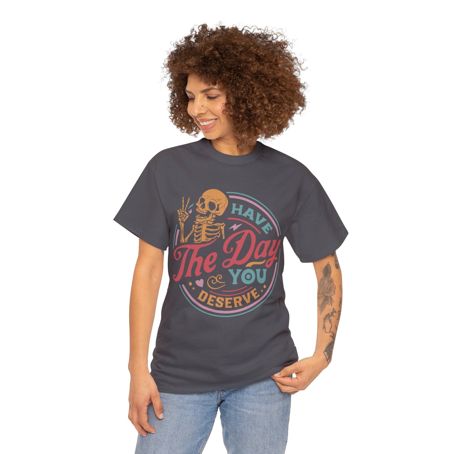 Have The Day You Deserve - Unisex Heavy Cotton Tee