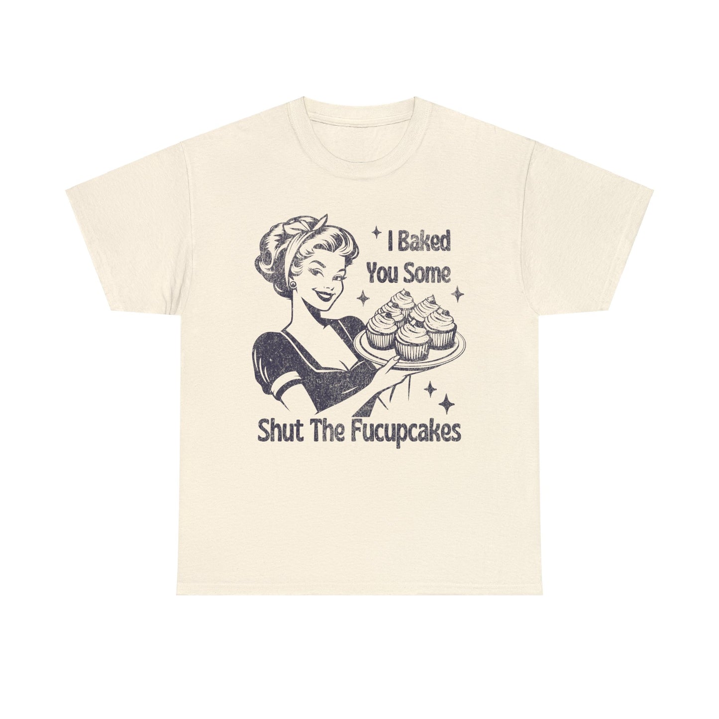 I Baked You Some Shut The Fucupcakes - Unisex Heavy Cotton Tee